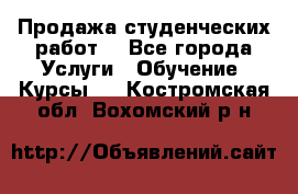 Продажа студенческих работ  - Все города Услуги » Обучение. Курсы   . Костромская обл.,Вохомский р-н